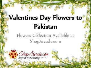 Valentines Day Flowers to
Pakistan
Flowers Collection Available at
ShopArcade.com
 