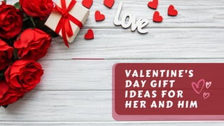 VALENTINE’S
DAY GIFT
IDEAS FOR
HER AND HIM
 