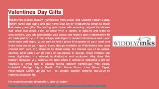 Valentines Day Gifts
Widdlytinks makes Modern Farmhouse Wall Decor and Custom Family Signs.
Family name wall signs and last name wall art by Widdlytinks enhance decor
and make great gifts. Decorating your home with amazing, original farmhouse
wall decor has never been so easy! With a variety of options and sizes to
choose from, you can personalize your space and make a grand statement with
art made just for you. From vintage wall signs to modern farmhouse and rustic
farmhouse wall signs, youre sure to find a piece that speaks to your heart and
looks fabulous in your space. Every design available on Widdlytinks has been
created with care and attention to detail using the trained eye of an award-
winning artist with over 20 years of experience in design. Often imitated but
never duplicated, our artwork is distinctive and exclusive. Why does this
matter? Because you deserve the best when it comes to selecting a gift for
yourself, a loved one or special friend. Modern Farmhouse Wall Decor,
Industrial Vintage Signs, Rustic Chic Home Decor, Last Name Signs,
Personalized Large Canvas Art - all unique custom designs exclusive to
Farmhouse Decor Art.
For more important information, visit us today!
https://sites.google.com/site/widdlytinksfamilynamesigns/valentines-day-gifts
 