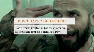 I DON’T HAVE A GIRLFRIEND!
Don’t worry! Confucius has an answer for
all the single men on Valentine's Day!
 