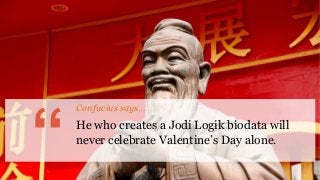 “ He who creates a Jodi Logik biodata will
never celebrate Valentine’s Day alone.
Confucius says…
 
