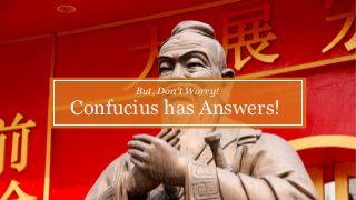 Confucius has Answers!
But, Don’t Worry!
 