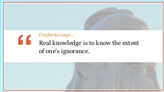 Real knowledge is to know the extent
of one’s ignorance.
“
Confucius says…
 