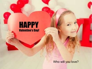 Who will you love?
HAPPYValentine’s Day!
 