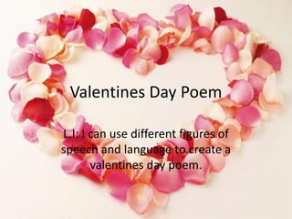 Valentines Day Poem
L.I: I can use different figures of
speech and language to create a
valentines day poem.
 