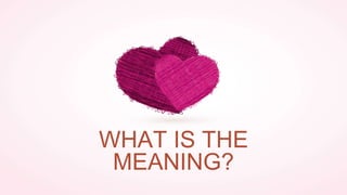 WHAT IS THE
MEANING?
 