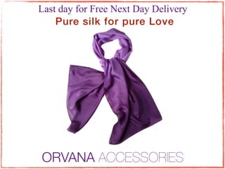 Last day for Free Next Day Delivery
    Pure silk for pure Love




ORVANA ACCESSORIES
 