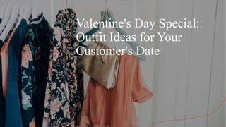 Valentine's Day Special:
Outfit Ideas for Your
Customer's Date
 