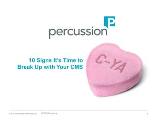 10 Signs It’s Time to
         Break Up with Your CMS




© 2013 PERCUSSION SOFTWARE, INC   #CMSBreakup   1
 