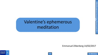 1 E. Zilberberg
EMBA/ManagementAccounting/Itineranttrack/2017
Valentine’s ephemerous
meditation
14/02/2017
 