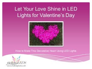 Let Your Love Shine in LED
Lights for Valentine’s Day

How to Make This Decorative Heart Using LED Lights

www.holidayleds.com

 