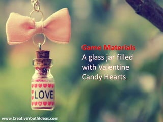 www.CreativeYouthIdeas.com
Game Materials
A glass jar filled
with Valentine
Candy Hearts.
 