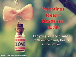 Can you guess the number
of Valentine Candy Hearts
in the bottle?
www.CreativeYouthIdeas.com
 