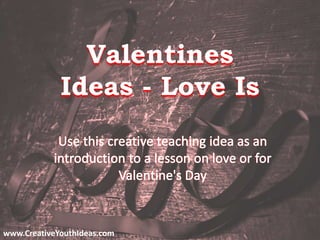 Valentines
Ideas - Love Is
www.CreativeYouthIdeas.com
 