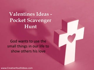 Valentines Ideas -
Pocket Scavenger
Hunt
God wants to use the
small things in our life to
show others his love
www.CreativeYouthIdeas.com
 