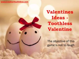 Valentines
Ideas -
Toothless
Valentine
The objective of this
game is not to laugh
www.CreativeYouthIdeas.com
 