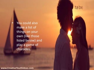 www.CreativeYouthIdeas.com
• You could also
make a list of
things on your
own (like those
listed below) and
play a game of
charades.
 