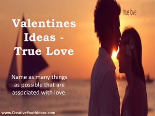 Valentines
Ideas -
True Love
Name as many things
as possible that are
associated with love.
www.CreativeYouthIdeas.com
 