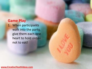 www.CreativeYouthIdeas.com
Game Play
1. When participants
walk into the party,
give them each one
heart to hold onto–
not to eat!
 