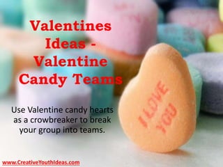 Valentines
Ideas -
Valentine
Candy Teams
Use Valentine candy hearts
as a crowbreaker to break
your group into teams.
www.CreativeYouthIdeas.com
 