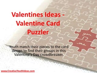 Valentines Ideas -
Valentine Card
Puzzler
Youth match their pieces to the card
design to find their groups in this
Valentine's Day crowdbreaker.
www.CreativeYouthIdeas.com
 