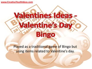 Played as a traditional game of Bingo but
using items related to Valentine's day.
www.CreativeYouthIdeas.com
 