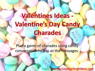 Play a game of charades using candy
conversation hearts as the messages.
www.CreativeYouthIdeas.com
 