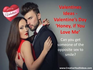 Valentines
Ideas -
Valentine’s Day
‘Honey, if You
Love Me’
Can you get
someone of the
opposite sex to
smile?
www.CreativeYouthIdeas.com
 