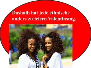 Dashalb hat jede ethnische
anders zu feiern Valentinstag.
 