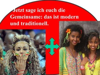 Jetzt sage ich euch die
Gemeinsame: das ist modern
und traditionell.
 