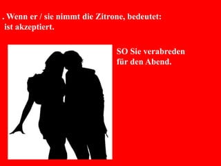 . Wenn er / sie nimmt die Zitrone, bedeutet:
ist akzeptiert.
SO Sie verabreden
für den Abend.
 