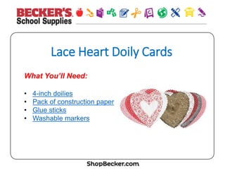 Lace  Heart  Doily  Cards
What You’ll Need:
•  4-inch doilies
•  Pack of construction paper
•  Glue sticks
•  Washable markers
 