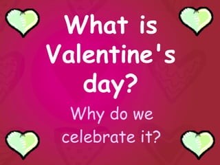 What is
Valentine's
   day?
  Why do we
 celebrate it?
 
