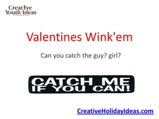 Valentines Wink'em
  Can you catch the guy? girl?




              CreativeHolidayIdeas.com
 