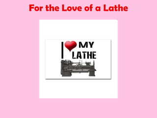 For the Love of a Lathe
 