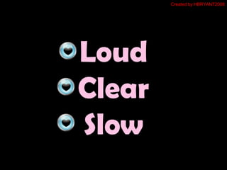 Loud
Clear
Slow
Created by HBRYANT2008
 