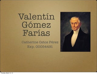 Valentín
Gómez
Farías
Catherine Ostos Pérez
Exp. 00054491
Thursday, March 14, 13
 