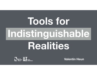 Tools for
Indistinguishable
Realities
Valentin Heun
 