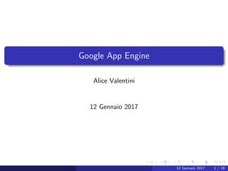 Google App Engine
Alice Valentini
12 Gennaio 2017
12 Gennaio 2017 1 / 19
 