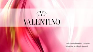International Brand:- Valentino
Submitted by:- Pooja Kumari
 