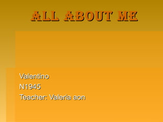 All About me

Valentino
N1945
Teacher: Valeria aon

 