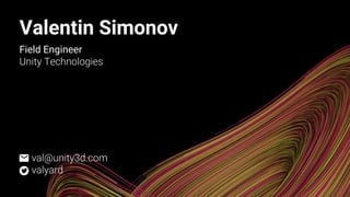 Valentin Simonov
Field Engineer
Unity Technologies
val@unity3d.com
valyard
 