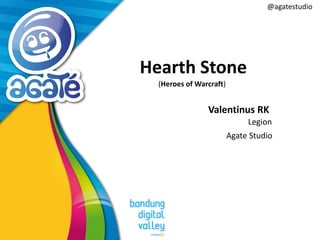 @agatestudio
Hearth Stone
Valentinus RK
Legion
Agate Studio
(Heroes of Warcraft)
 