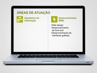 ÁREAS DE ATUAÇÃO
Arquitetura de
informação
Desenvolvimento
WEB:
•Web design
•Desenvolvimento
de front end
•Desenvolvimento de
interfaces gráficas
 