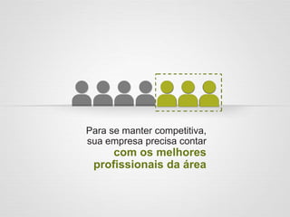 Para se manter competitiva,
sua empresa precisa contar
com os melhores
profissionais da área
 