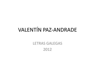 VALENTÍN PAZ-ANDRADE

    LETRAS GALEGAS
         2012
 