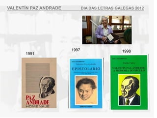 VALENT?N PAZ ANDRADE          DIA DAS LETRAS GALEGAS 2012




                       1997                    1998
      1991
 