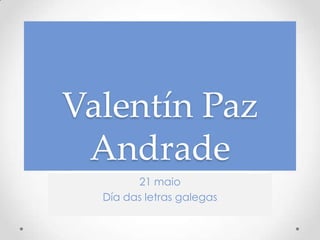 Valentín Paz
 Andrade
        21 maio
  Día das letras galegas
 