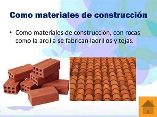 Como materiales de construcción
• Como materiales de construcción, con rocas
como la arcilla se fabrican ladrillos y tejas.

 