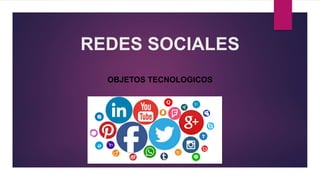 REDES SOCIALES
OBJETOS TECNOLOGICOS
 